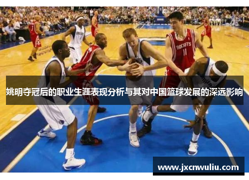 姚明夺冠后的职业生涯表现分析与其对中国篮球发展的深远影响