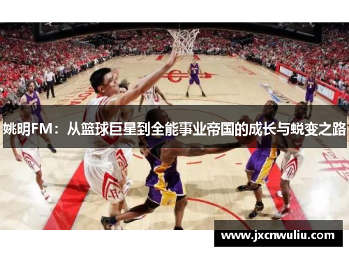 姚明FM：从篮球巨星到全能事业帝国的成长与蜕变之路