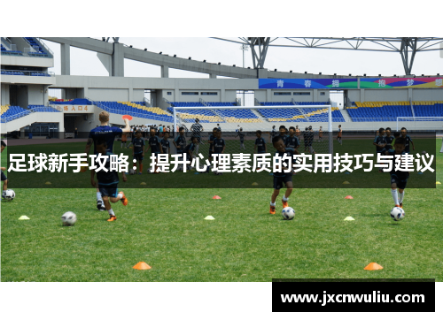 足球新手攻略：提升心理素质的实用技巧与建议