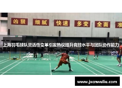 上海羽毛球队灵活性变革引发热议提升竞技水平与团队协作能力