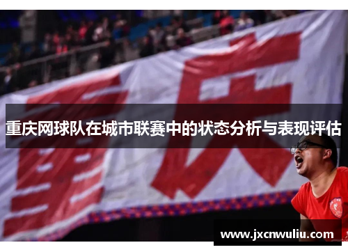 重庆网球队在城市联赛中的状态分析与表现评估