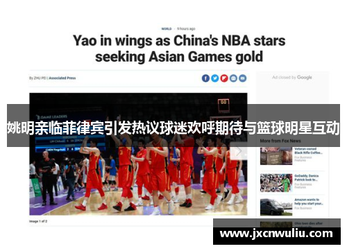 姚明亲临菲律宾引发热议球迷欢呼期待与篮球明星互动