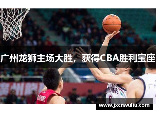 广州龙狮主场大胜，获得CBA胜利宝座