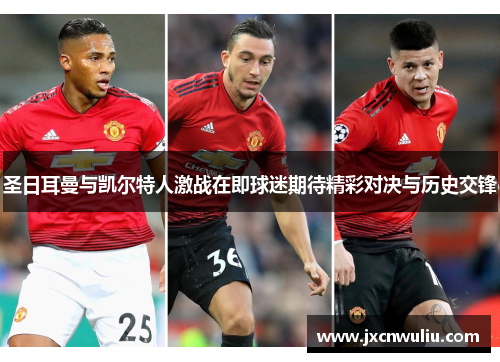 圣日耳曼与凯尔特人激战在即球迷期待精彩对决与历史交锋